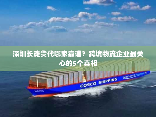 深圳长滩货代哪家靠谱?跨境物流企业最关心的5个真相 深圳长滩货代哪家靠谱?跨境物流企业最关心的5个真相