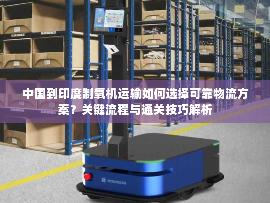 中国到印度制氧机运输如何选择可靠物流方案?关键流程与通关技巧解析 中国到印度制氧机运输如何选择可靠物流方案?关键流程与通关技巧解析