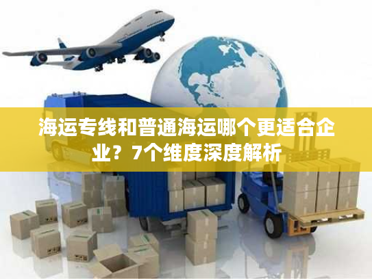 海运专线和普通海运哪个更适合企业?7个维度深度解析 海运专线和普通海运哪个更适合企业?7个维度深度解析