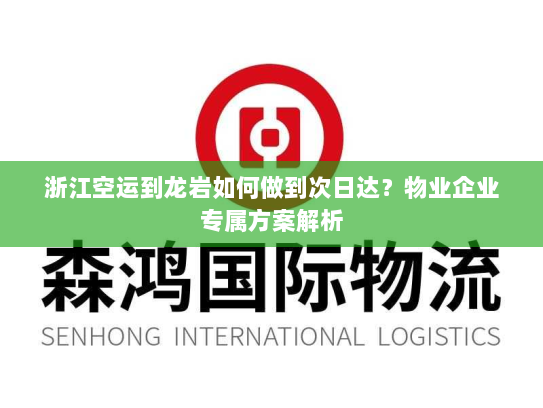 浙江空运到龙岩如何做到次日达？物业企业专属方案解析