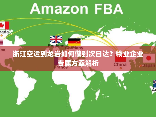 浙江空运到龙岩如何做到次日达？物业企业专属方案解析