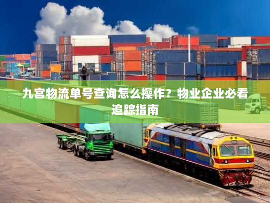 九宫物流单号查询怎么操作?物业企业必看追踪指南 九宫物流单号查询怎么操作?物业企业必看追踪指南