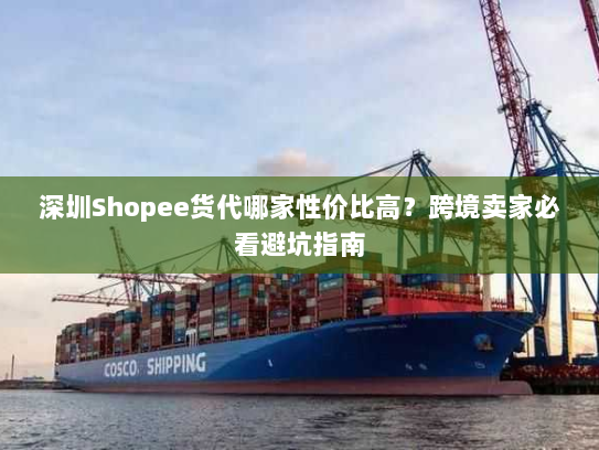 深圳Shopee货代哪家性价比高?跨境卖家必看避坑指南 深圳Shopee货代哪家性价比高?跨境卖家必看避坑指南
