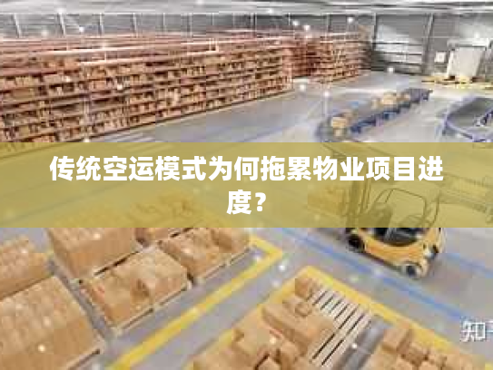 传统空运模式为何拖累物业项目进度? 传统空运模式为何拖累物业项目进度?