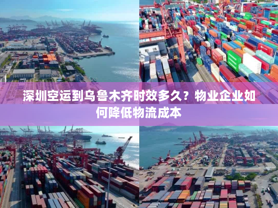 深圳空运到乌鲁木齐时效多久?物业企业如何降低物流成本 深圳空运到乌鲁木齐时效多久?物业企业如何降低物流成本