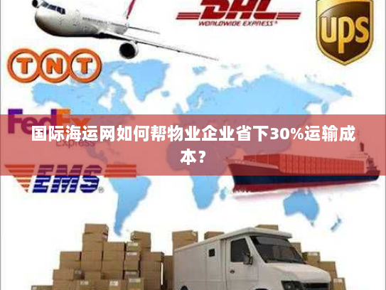 国际海运网如何帮物业企业省下30%运输成本？