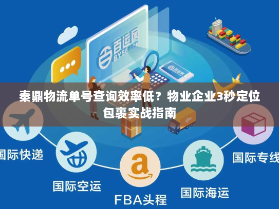 秦鼎物流单号查询效率低?物业企业3秒定位包裹实战指南 秦鼎物流单号查询效率低?物业企业3秒定位包裹实战指南
