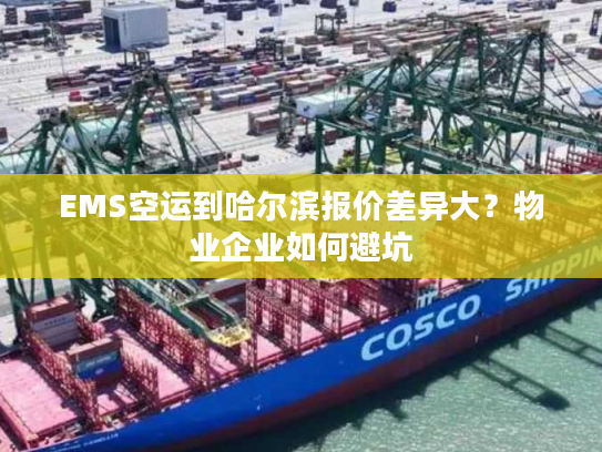 EMS空运到哈尔滨报价差异大?物业企业如何避坑 EMS空运到哈尔滨报价差异大?物业企业如何避坑