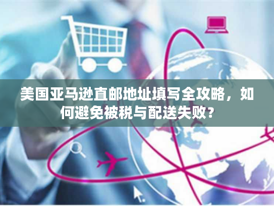 美国亚马逊直邮地址填写全攻略,如何避免被税与配送失败? 美国亚马逊直邮地址填写全攻略,如何避免被税与配送失败?