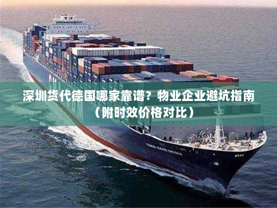 深圳货代德国哪家靠谱?物业企业避坑指南(附时效价格对比) 深圳货代德国哪家靠谱?物业企业避坑指南(附时效价格对比)