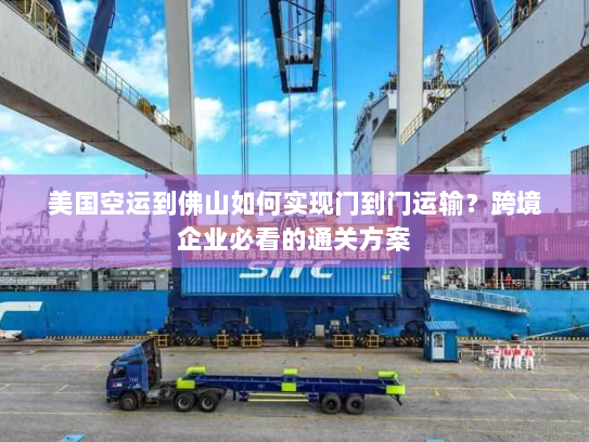 美国空运到佛山如何实现门到门运输?跨境企业必看的通关方案 美国空运到佛山如何实现门到门运输?跨境企业必看的通关方案