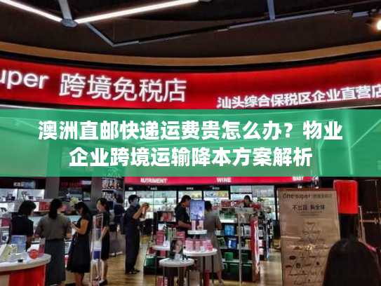 澳洲直邮快递运费贵怎么办？物业企业跨境运输降本方案解析
