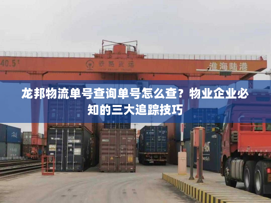龙邦物流单号查询单号怎么查?物业企业必知的三大追踪技巧 龙邦物流单号查询单号怎么查?物业企业必知的三大追踪技巧