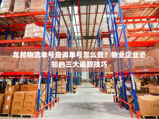 龙邦物流单号查询单号怎么查?物业企业必知的三大追踪技巧 龙邦物流单号查询单号怎么查?物业企业必知的三大追踪技巧