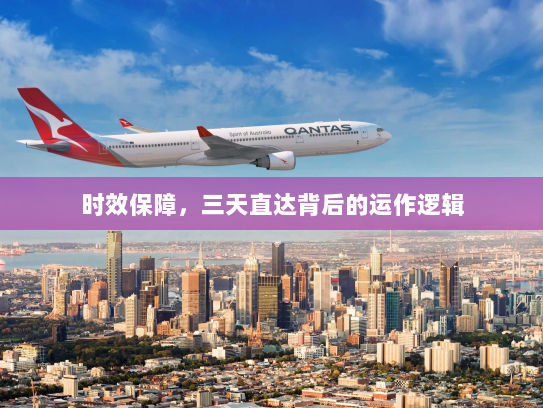 时效保障,三天直达背后的运作逻辑 时效保障,三天直达背后的运作逻辑