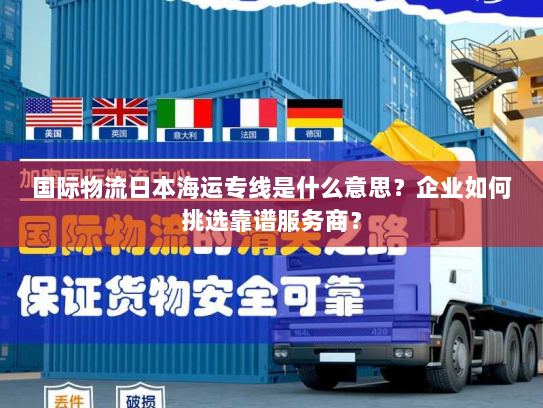 国际物流日本海运专线是什么意思?企业如何挑选靠谱服务商? 国际物流日本海运专线是什么意思?企业如何挑选靠谱服务商?