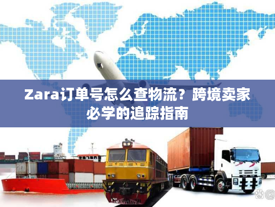 Zara订单号怎么查物流?跨境卖家必学的追踪指南 Zara订单号怎么查物流?跨境卖家必学的追踪指南