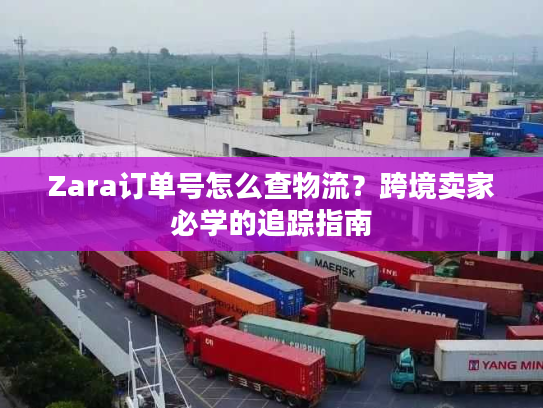Zara订单号怎么查物流?跨境卖家必学的追踪指南 Zara订单号怎么查物流?跨境卖家必学的追踪指南