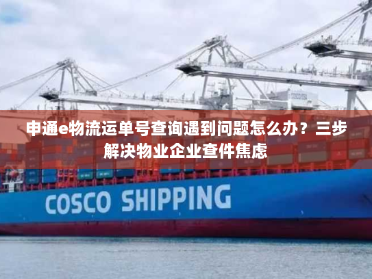 申通e物流运单号查询遇到问题怎么办?三步解决物业企业查件焦虑 申通e物流运单号查询遇到问题怎么办?三步解决物业企业查件焦虑