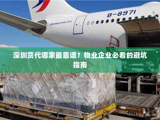 深圳货代哪家最靠谱?物业企业必看的避坑指南 深圳货代哪家最靠谱?物业企业必看的避坑指南