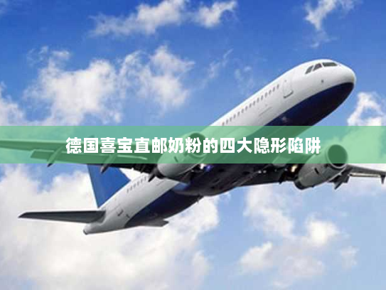 德国喜宝直邮奶粉的四大隐形陷阱