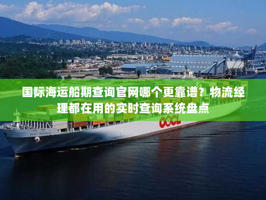 国际海运船期查询官网哪个更靠谱?物流经理都在用的实时查询系统盘点 国际海运船期查询官网哪个更靠谱?物流经理都在用的实时查询系统盘点
