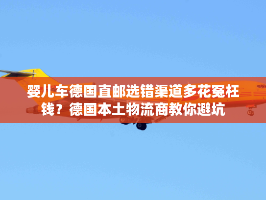 婴儿车德国直邮选错渠道多花冤枉钱?德国本土物流商教你避坑 婴儿车德国直邮选错渠道多花冤枉钱?德国本土物流商教你避坑
