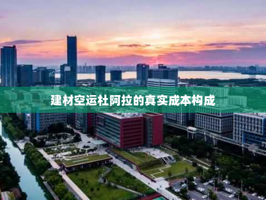 建材空运杜阿拉的真实成本构成 建材空运杜阿拉的真实成本构成