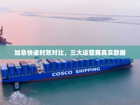 加急快递时效对比,三大运营商真实数据 加急快递时效对比,三大运营商真实数据