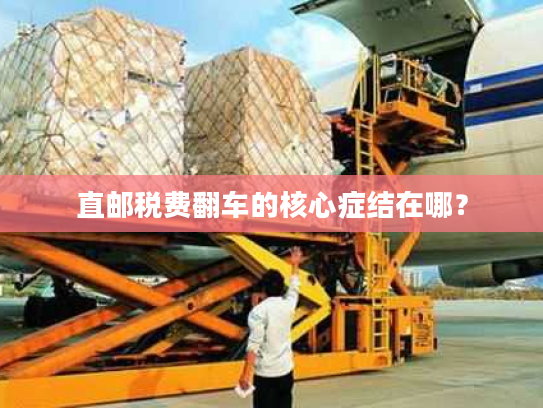直邮税费翻车的核心症结在哪？
