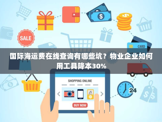 国际海运费在线查询有哪些坑?物业企业如何用工具降本30% 国际海运费在线查询有哪些坑?物业企业如何用工具降本30%