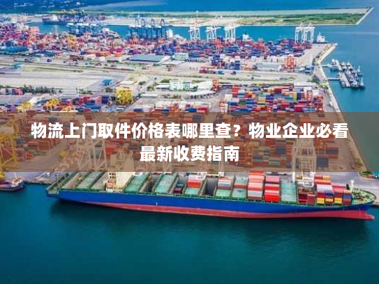 物流上门取件价格表哪里查?物业企业必看最新收费指南 物流上门取件价格表哪里查?物业企业必看最新收费指南