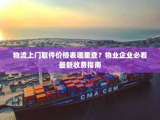 物流上门取件价格表哪里查?物业企业必看最新收费指南 物流上门取件价格表哪里查?物业企业必看最新收费指南