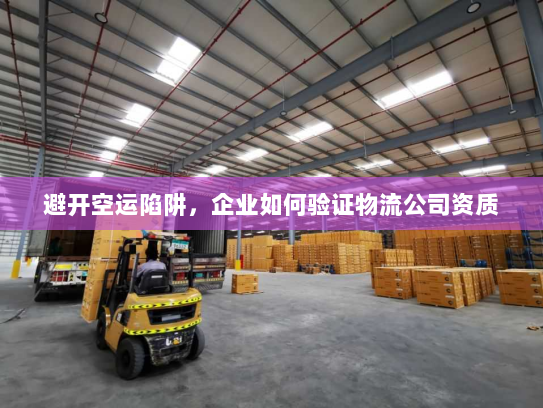 避开空运陷阱,企业如何验证物流公司资质 避开空运陷阱,企业如何验证物流公司资质