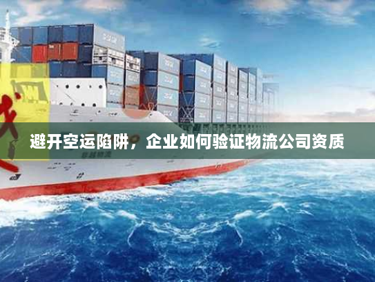避开空运陷阱,企业如何验证物流公司资质 避开空运陷阱,企业如何验证物流公司资质
