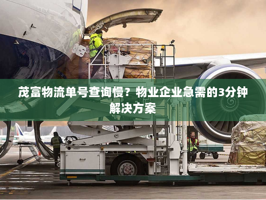 茂富物流单号查询慢?物业企业急需的3分钟解决方案 茂富物流单号查询慢?物业企业急需的3分钟解决方案