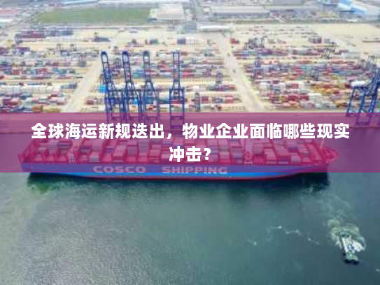 全球海运新规迭出，物业企业面临哪些现实冲击？