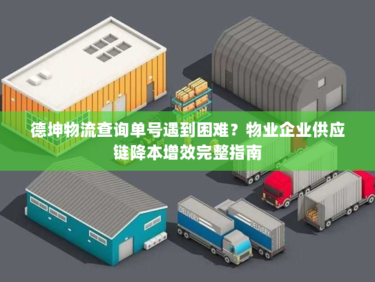 德坤物流查询单号遇到困难?物业企业供应链降本增效完整指南 德坤物流查询单号遇到困难?物业企业供应链降本增效完整指南