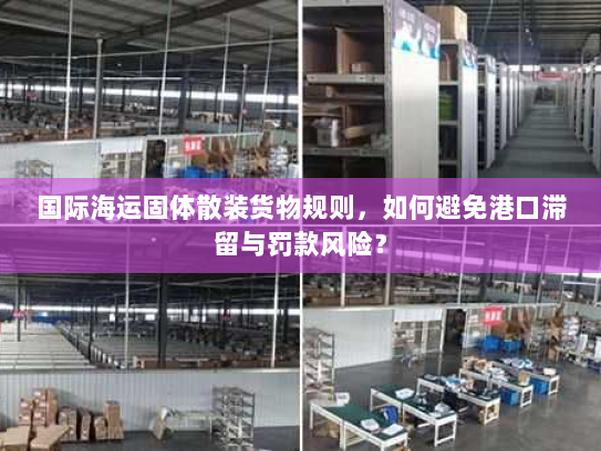 国际海运固体散装货物规则,如何避免港口滞留与罚款风险? 国际海运固体散装货物规则,如何避免港口滞留与罚款风险?
