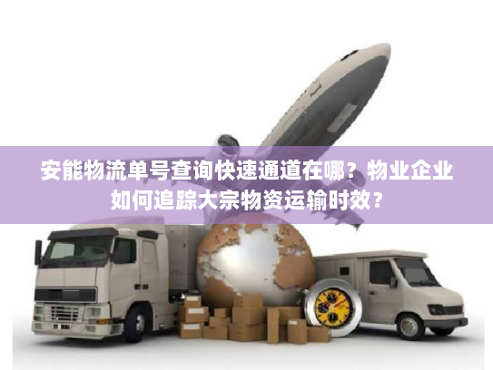 安能物流单号查询快速通道在哪？物业企业如何追踪大宗物资运输时效？