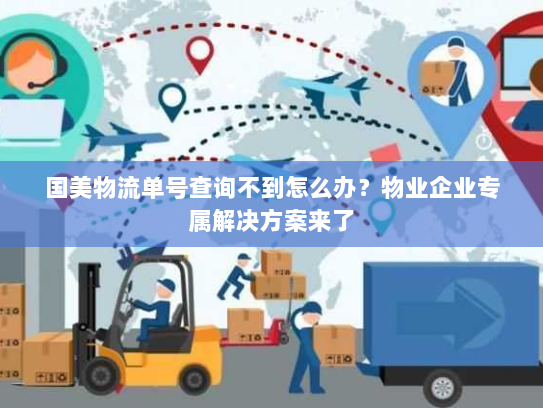国美物流单号查询不到怎么办?物业企业专属解决方案来了 国美物流单号查询不到怎么办?物业企业专属解决方案来了