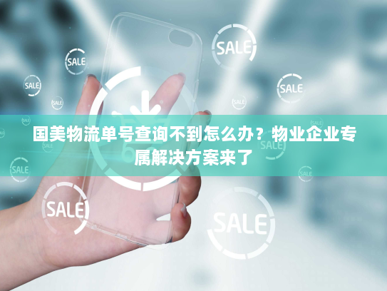 国美物流单号查询不到怎么办?物业企业专属解决方案来了 国美物流单号查询不到怎么办?物业企业专属解决方案来了