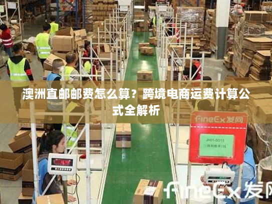 澳洲直邮邮费怎么算？跨境电商运费计算公式全解析