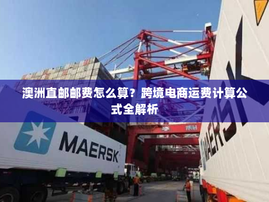 澳洲直邮邮费怎么算？跨境电商运费计算公式全解析