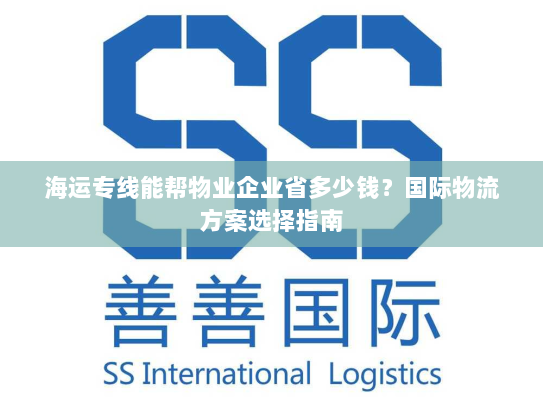 海运专线能帮物业企业省多少钱?国际物流方案选择指南 海运专线能帮物业企业省多少钱?国际物流方案选择指南