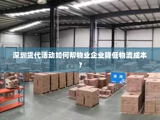 深圳货代活动如何帮物业企业降低物流成本？