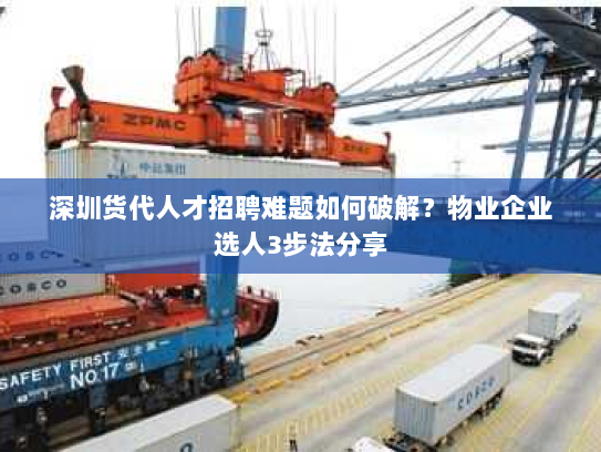 深圳货代人才招聘难题如何破解?物业企业选人3步法分享 深圳货代人才招聘难题如何破解?物业企业选人3步法分享