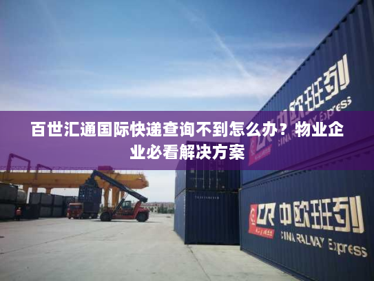 百世汇通国际快递查询不到怎么办？物业企业必看解决方案