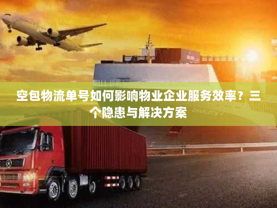 空包物流单号如何影响物业企业服务效率？三个隐患与解决方案