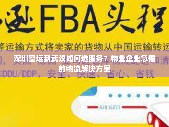 深圳空运到武汉如何选服务?物业企业急需的物流解决方案 深圳空运到武汉如何选服务?物业企业急需的物流解决方案